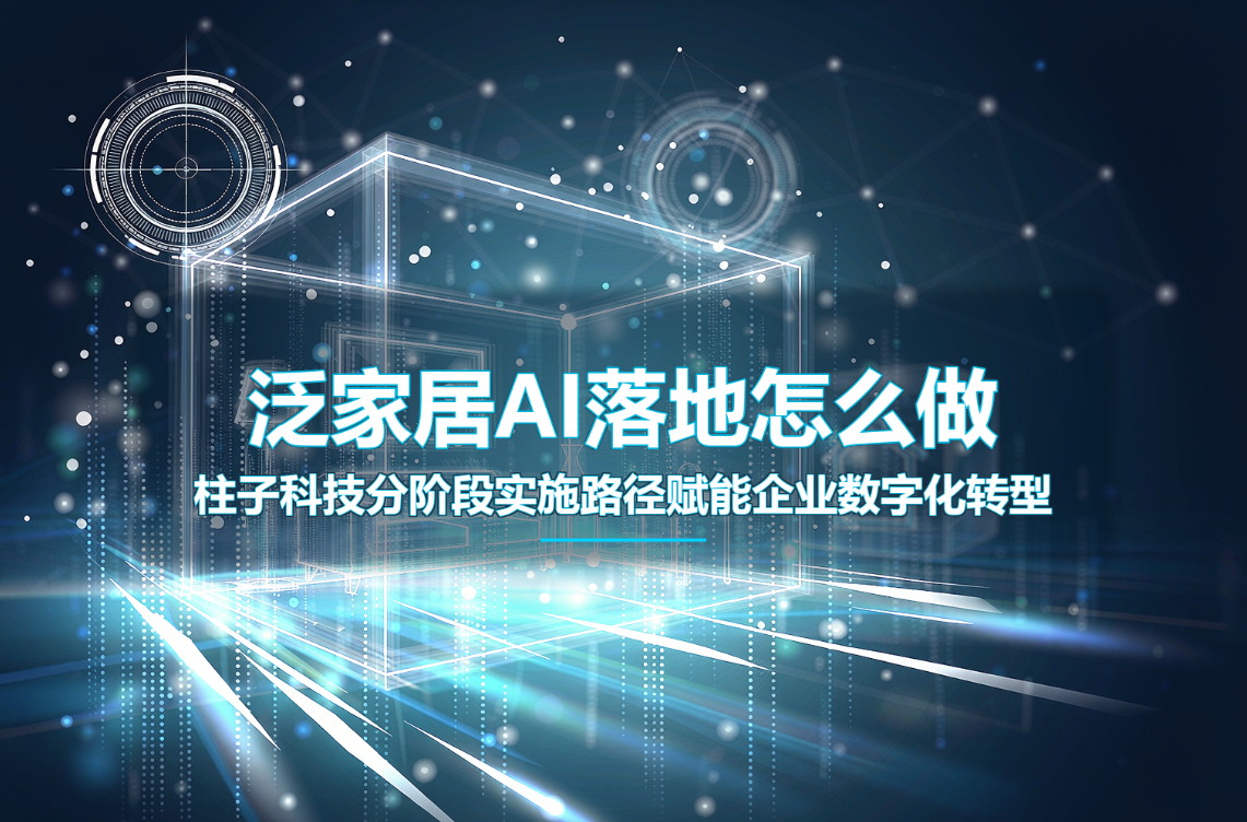 泛家居AI落地怎么做,柱子科技分阶段实施路径赋能企业数字化转型