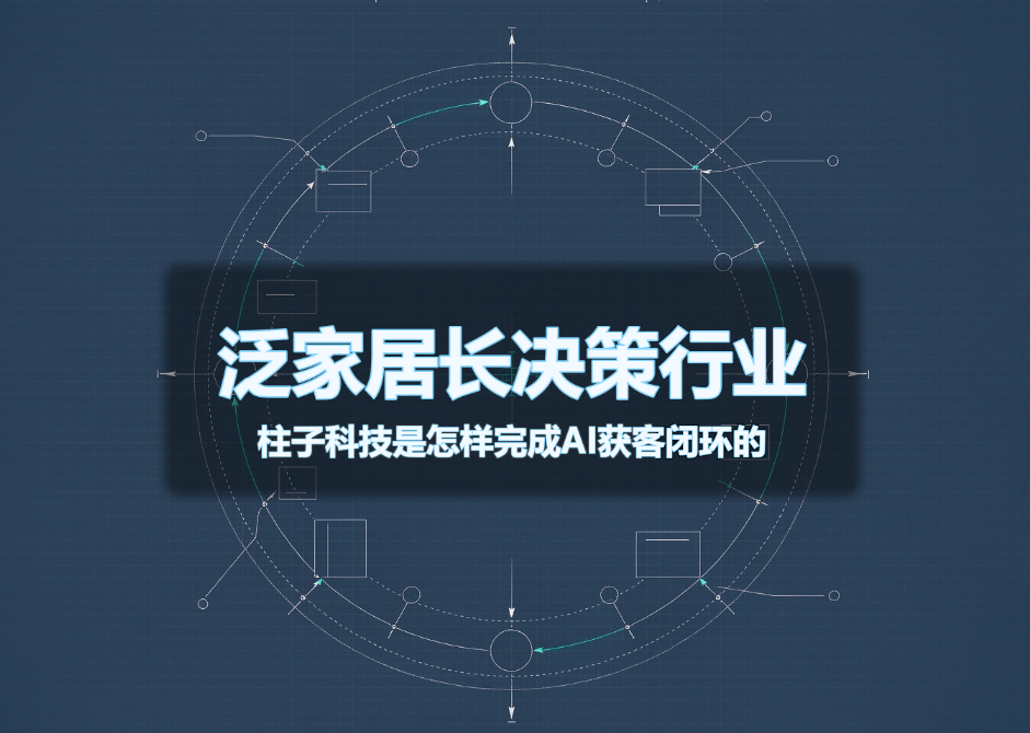 泛家居长决策行业,柱子科技是怎样完成AI获客闭环的