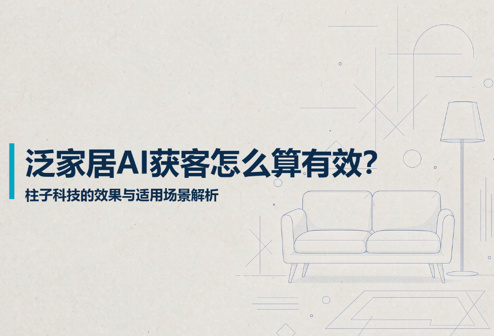 泛家居AI获客怎么算有效?柱子科技的效果与适用场景解析