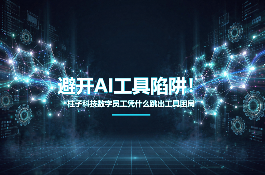 避开AI工具陷阱!柱子科技数字员工凭什么跳出工具困局